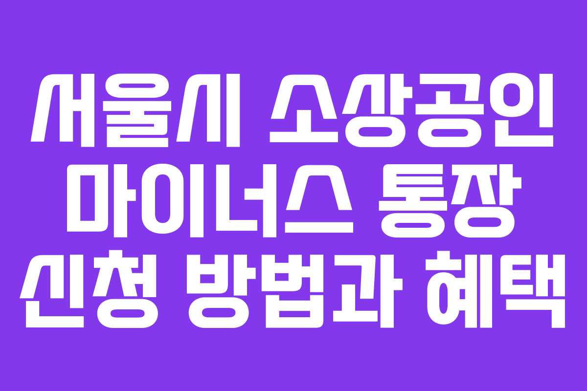 서울시 소상공인 마이너스 통장 신청 방법과 혜택
