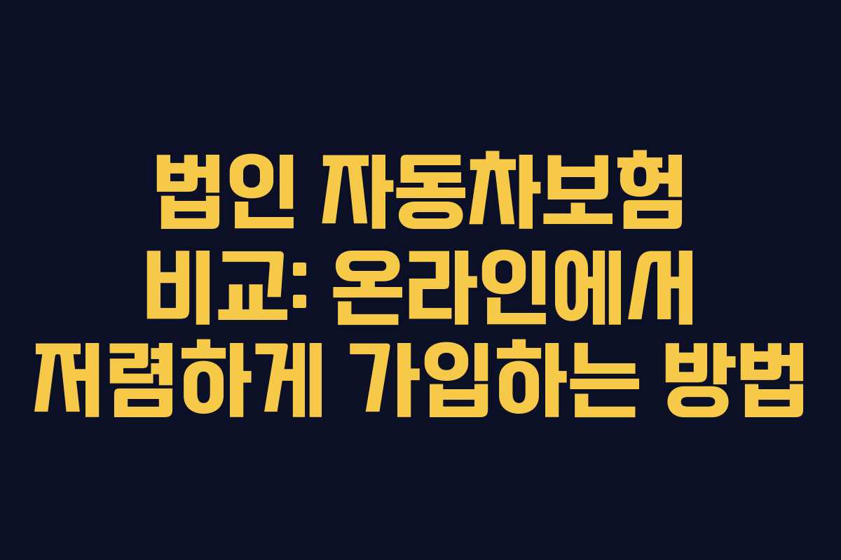 법인 자동차보험 비교: 온라인에서 저렴하게 가입하는 방법