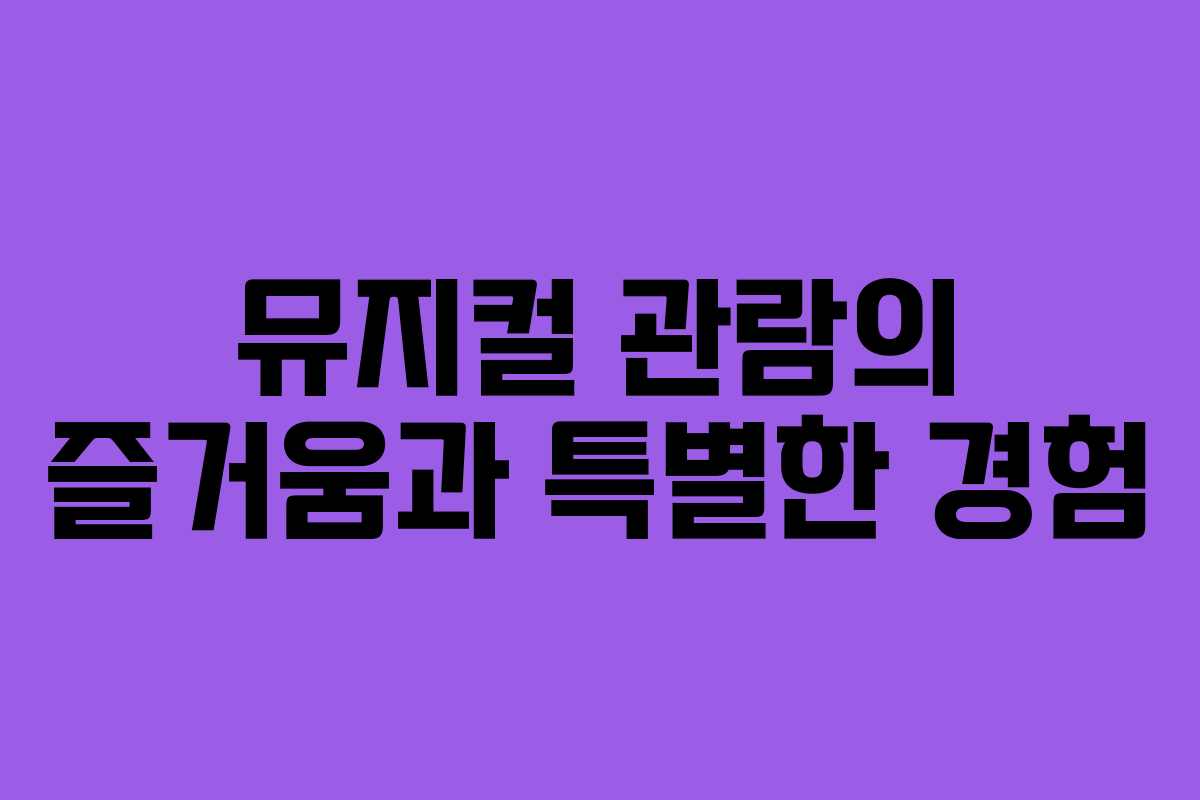뮤지컬 관람의 즐거움과 특별한 경험