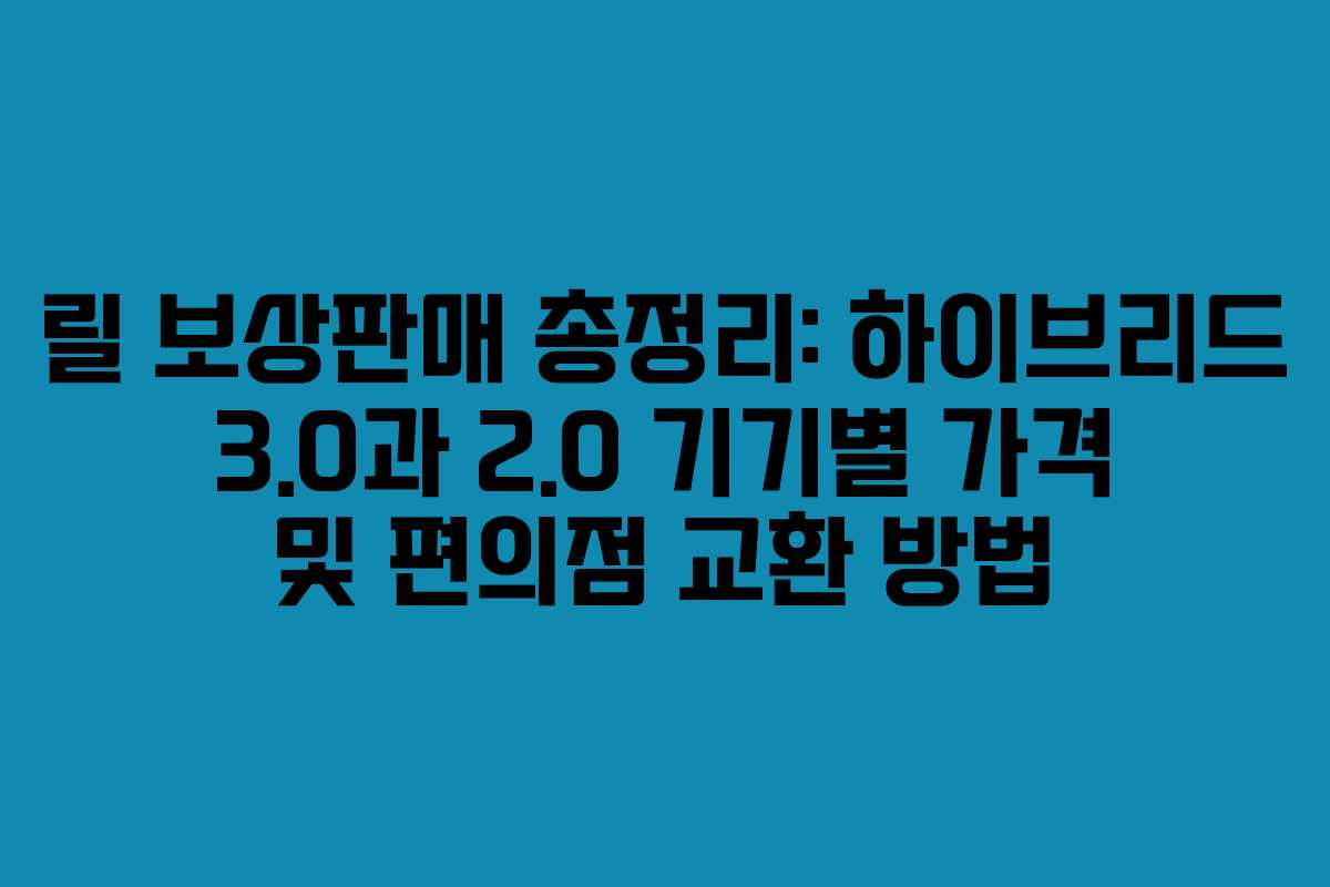 릴 보상판매 총정리: 하이브리드 3.0과 2.0 기기별 가격 및 편의점 교환 방법