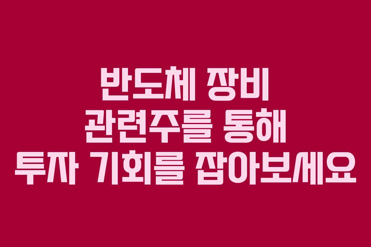 반도체 장비 관련주를 통해 투자 기회를 잡아보세요