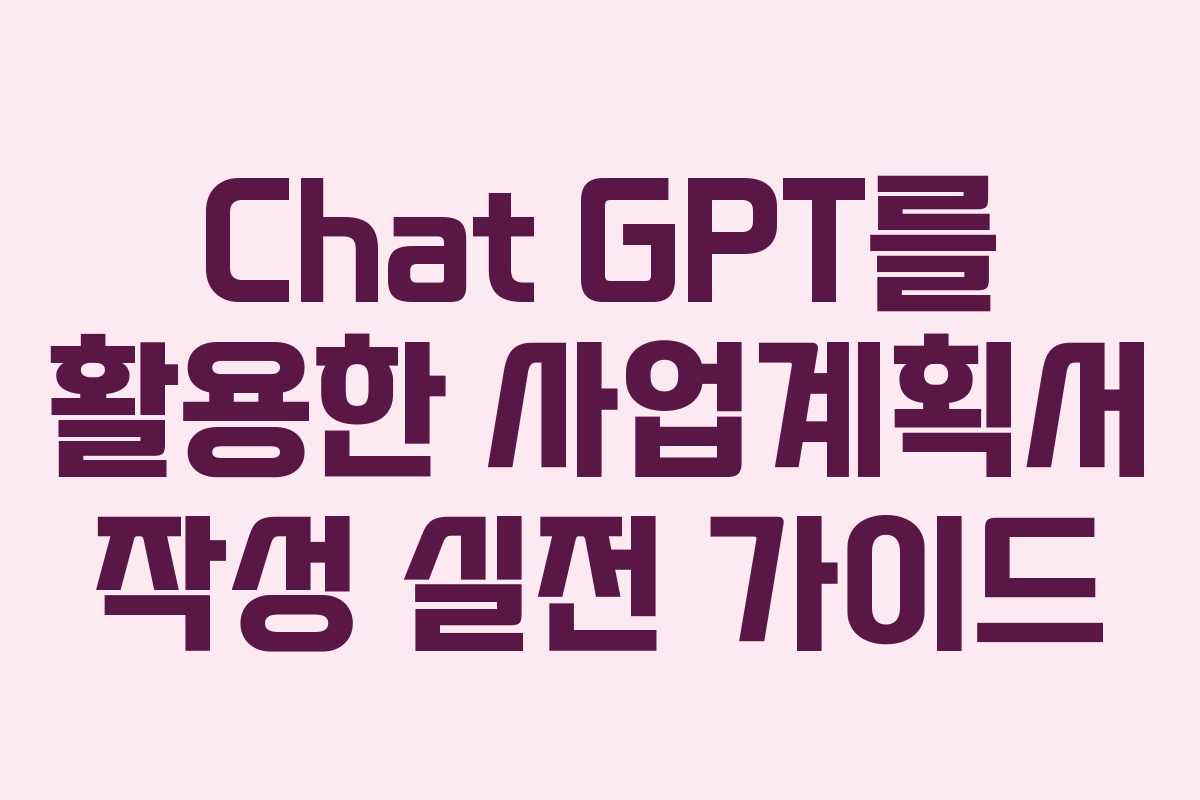 Chat GPT를 활용한 사업계획서 작성 실전 가이드