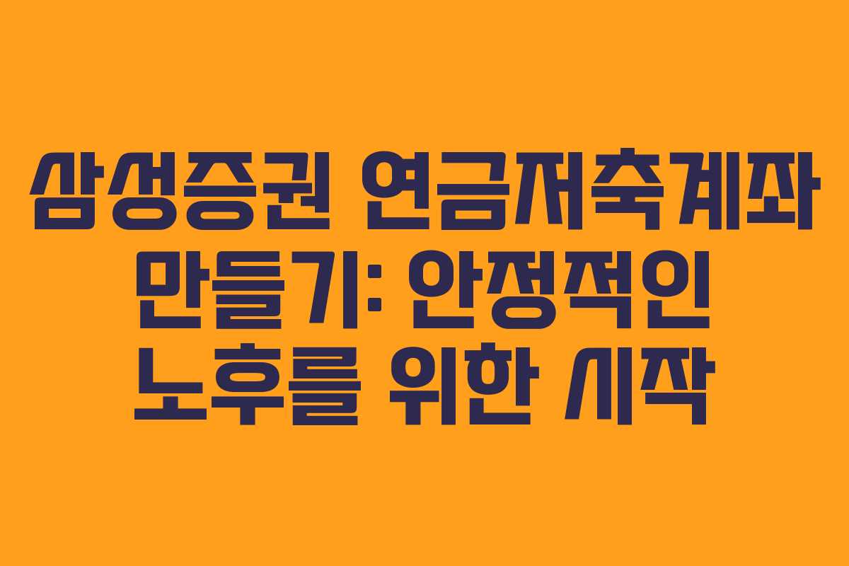 삼성증권 연금저축계좌 만들기: 안정적인 노후를 위한 시작