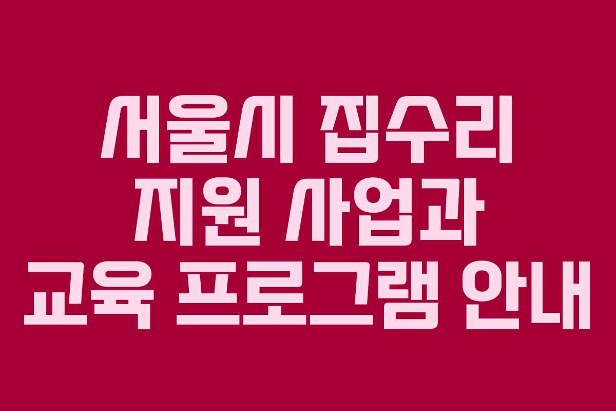 서울시 집수리 지원 사업과 교육 프로그램 안내