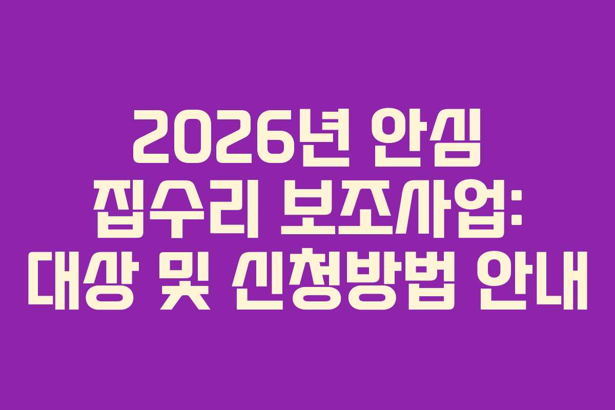 2026년 안심 집수리 보조사업: 대상 및 신청방법 안내