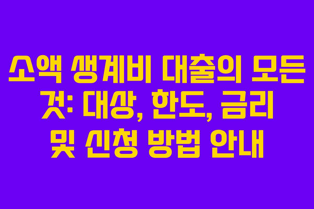 소액 생계비 대출의 모든 것: 대상, 한도, 금리 및 신청 방법 안내
