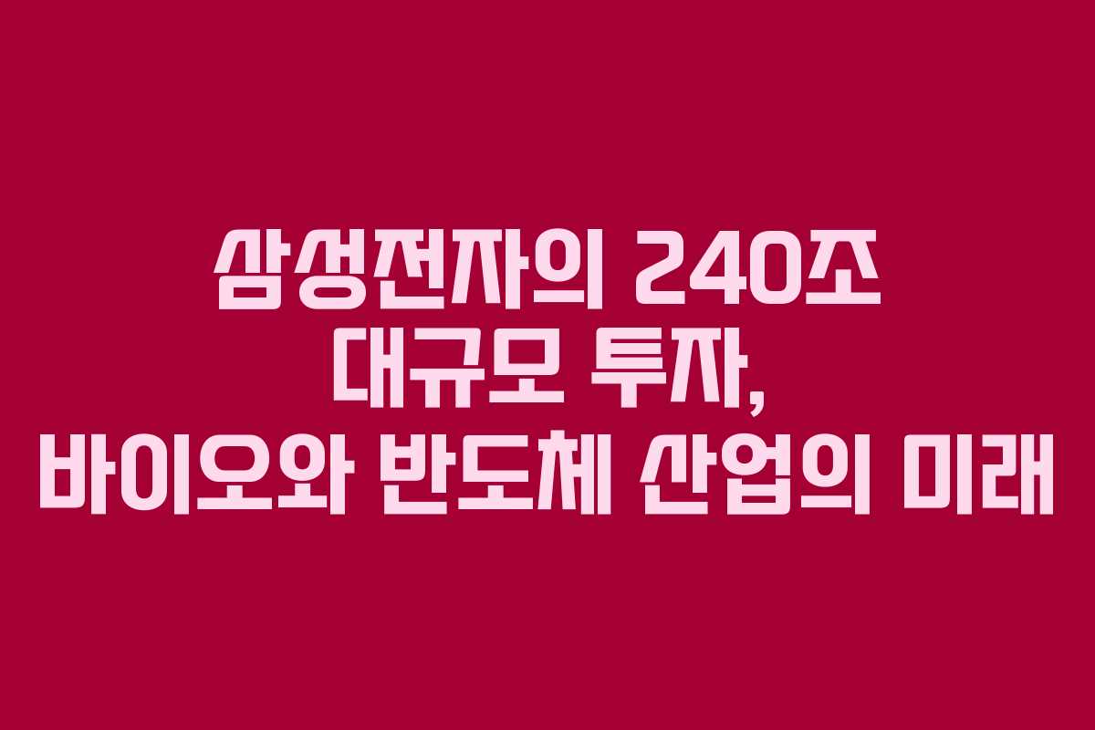 삼성전자의 240조 대규모 투자, 바이오와 반도체 산업의 미래