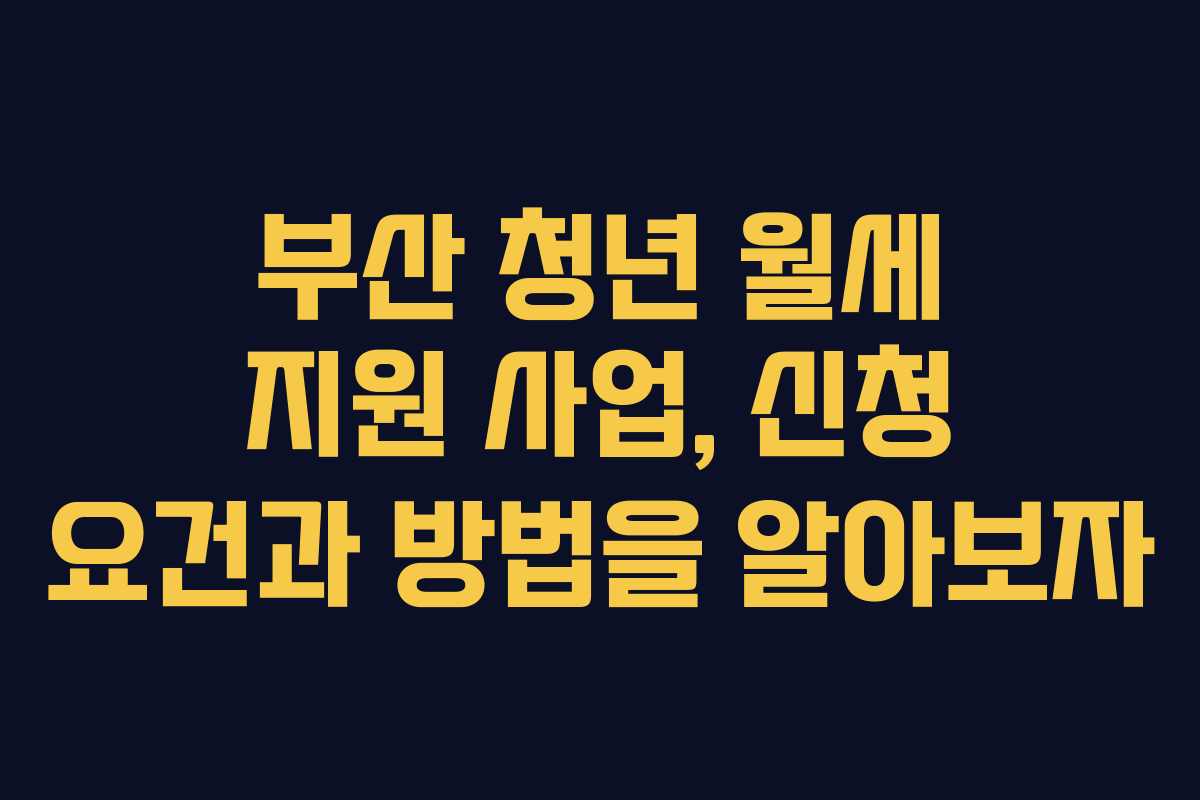 부산 청년 월세 지원 사업, 신청 요건과 방법을 알아보자