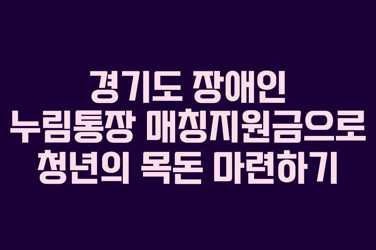 경기도 장애인 누림통장 매칭지원금으로 청년의 목돈 마련하기