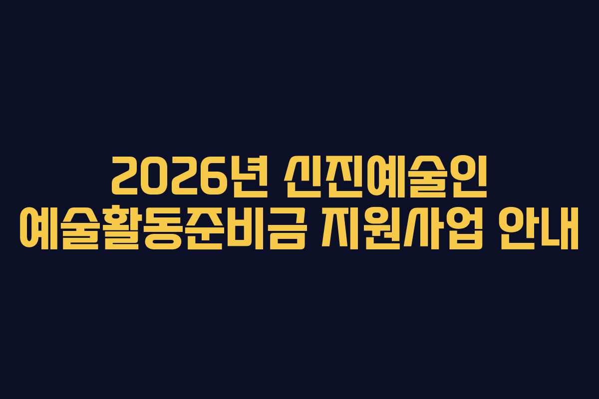 2026년 신진예술인 예술활동준비금 지원사업 안내