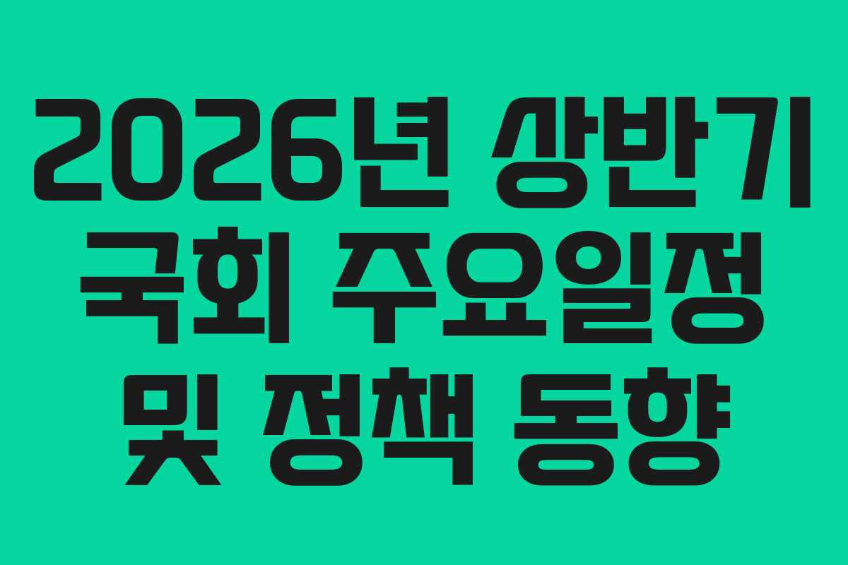 2026년 상반기 국회 주요일정 및 정책 동향