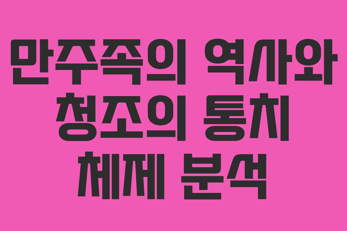 만주족의 역사와 청조의 통치 체제 분석