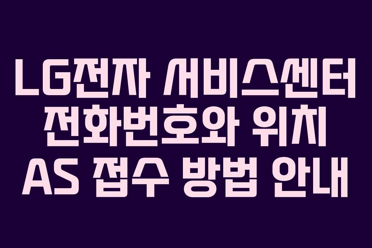 LG전자 서비스센터 전화번호와 위치 AS 접수 방법 안내
