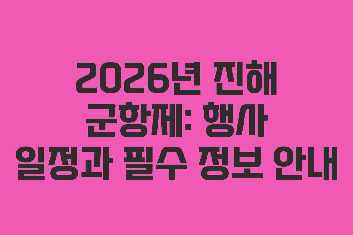 2026년 진해 군항제: 행사 일정과 필수 정보 안내