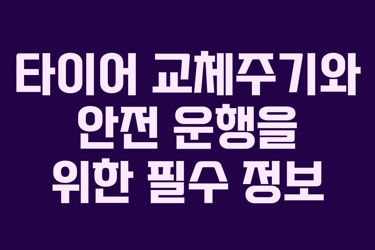 타이어 교체주기와 안전 운행을 위한 필수 정보