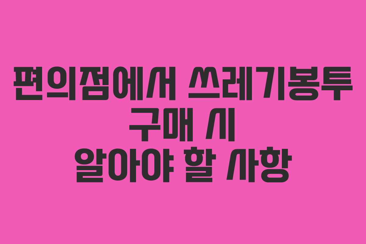 편의점에서 쓰레기봉투 구매 시 알아야 할 사항