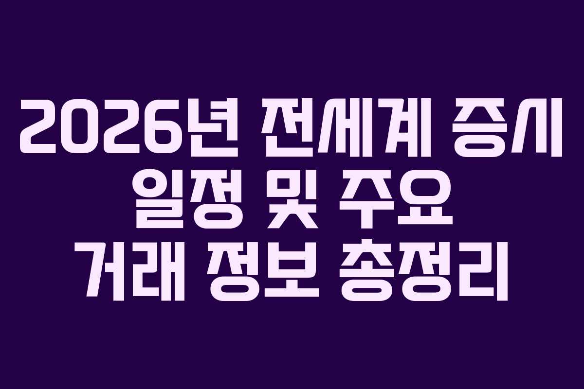 2026년 전세계 증시 일정 및 주요 거래 정보 총정리