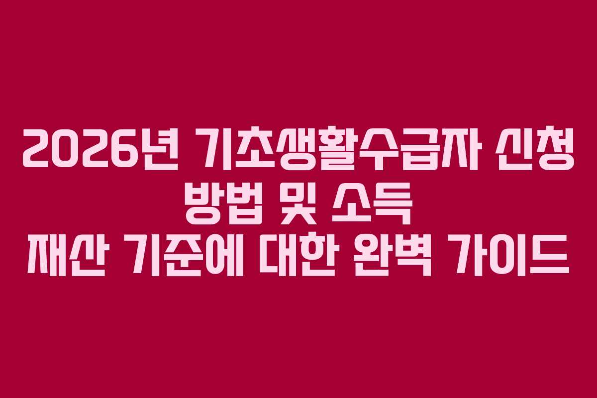 2026년 기초생활수급자 신청 방법 및 소득 재산 기준에 대한 완벽 가이드