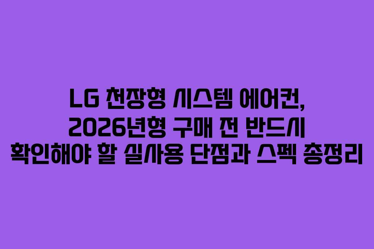 LG 천장형 시스템 에어컨, 2026년형 구매 전 반드시 확인해야 할 실사용 단점과 스펙 총정리