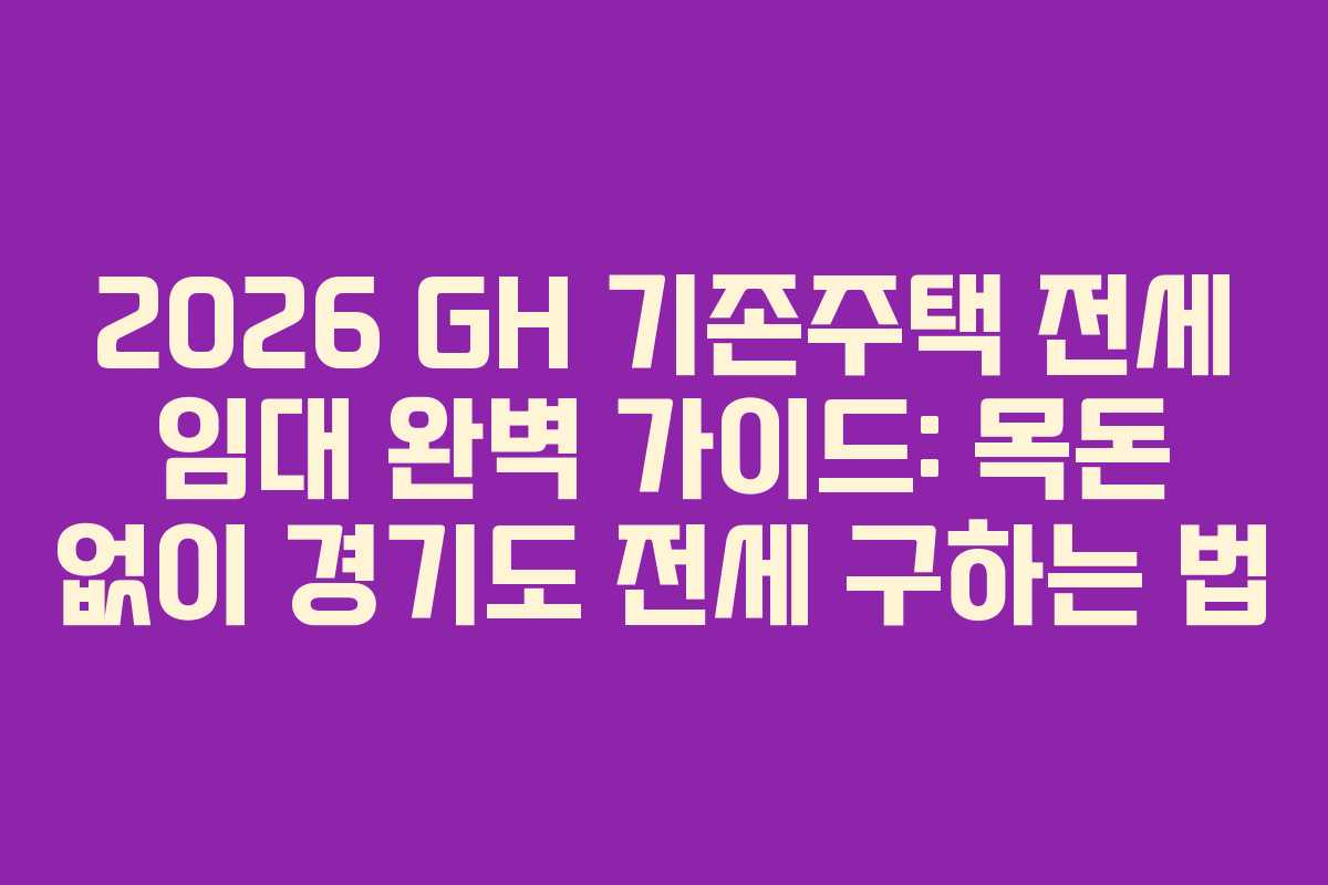 2026 GH 기존주택 전세 임대 완벽 가이드: 목돈 없이 경기도 전세 구하는 법