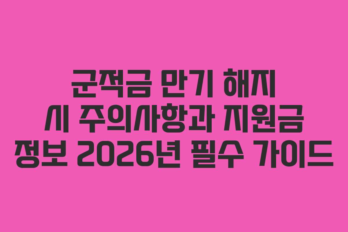 군적금 만기 해지 시 주의사항과 지원금 정보 2026년 필수 가이드