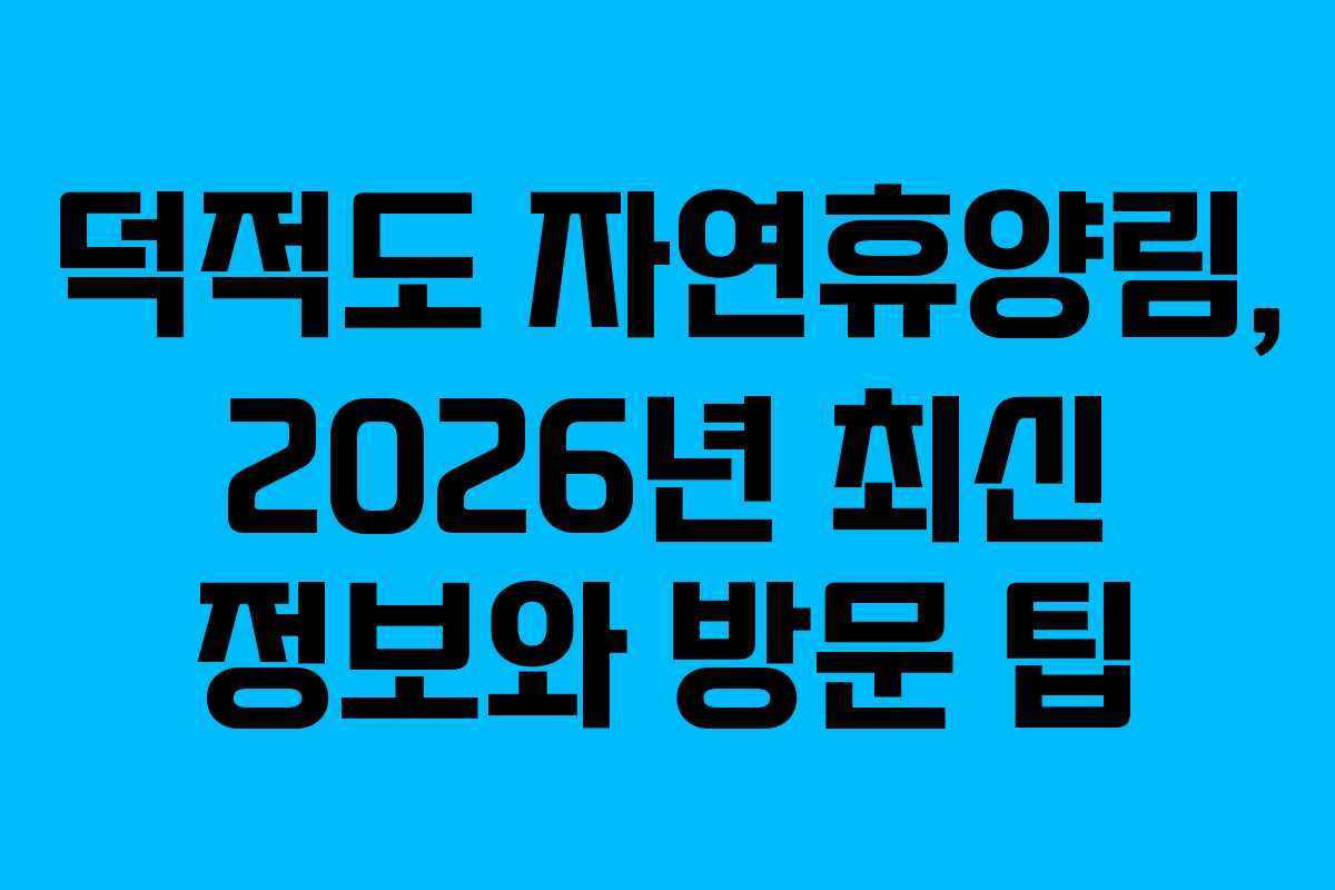 덕적도 자연휴양림, 2026년 최신 정보와 방문 팁