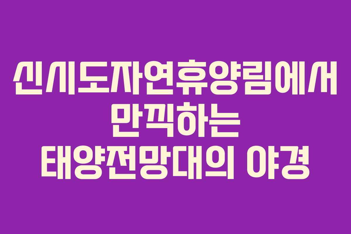 신시도자연휴양림에서 만끽하는 태양전망대의 야경