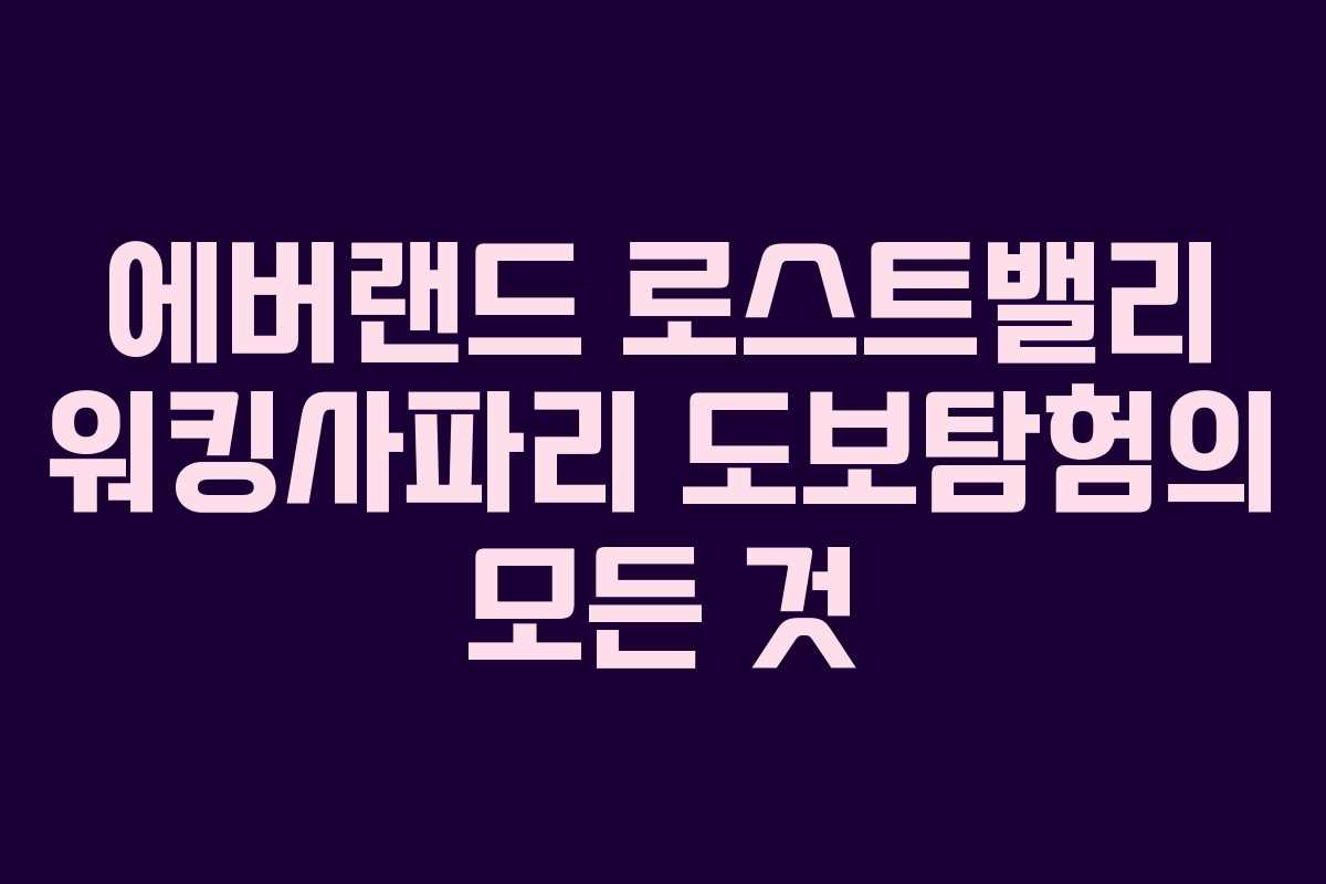 에버랜드 로스트밸리 워킹사파리 도보탐험의 모든 것