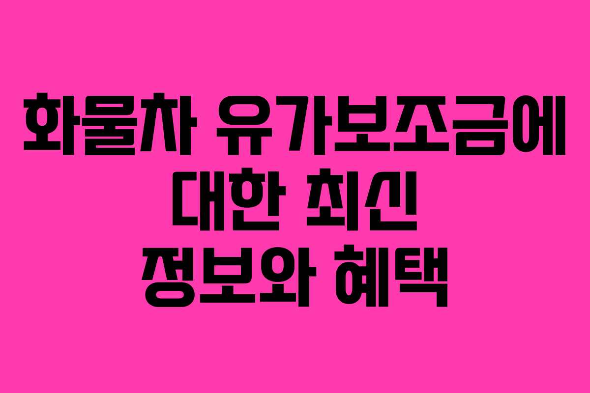화물차 유가보조금에 대한 최신 정보와 혜택