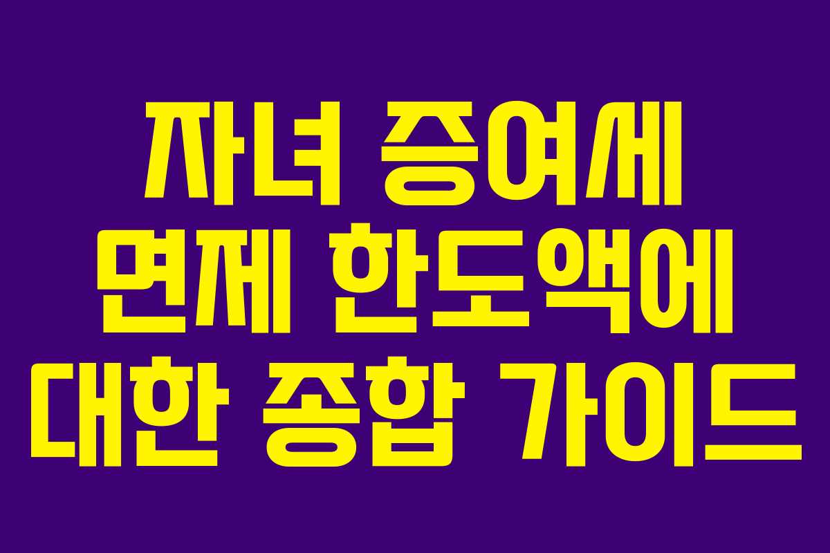 자녀 증여세 면제 한도액에 대한 종합 가이드