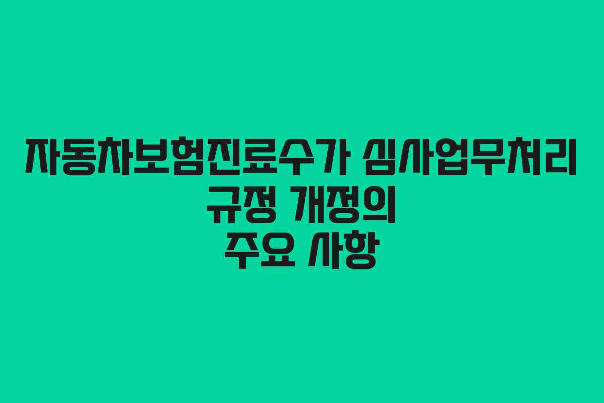 자동차보험진료수가 심사업무처리 규정 개정의 주요 사항