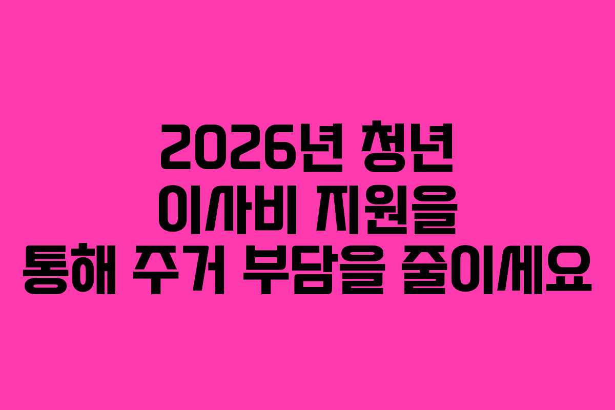 2026년 청년 이사비 지원을 통해 주거 부담을 줄이세요