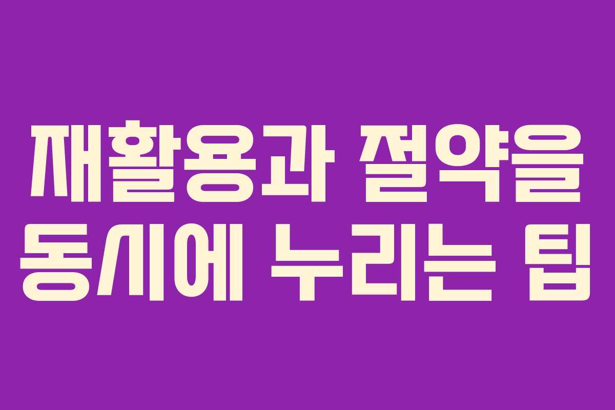 재활용과 절약을 동시에 누리는 팁