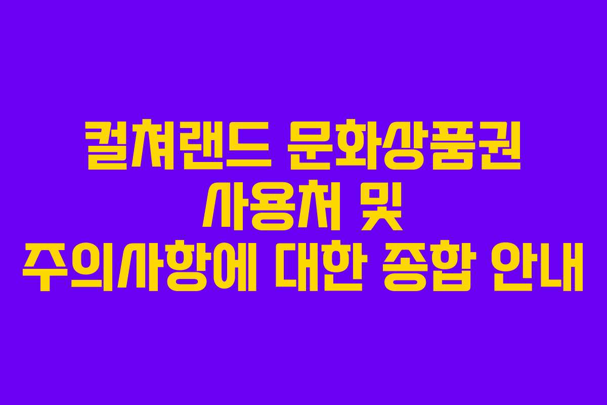 컬쳐랜드 문화상품권 사용처 및 주의사항에 대한 종합 안내