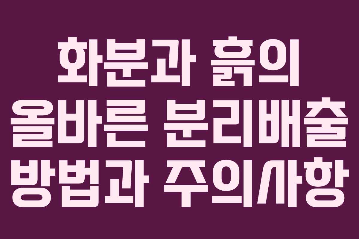 화분과 흙의 올바른 분리배출 방법과 주의사항