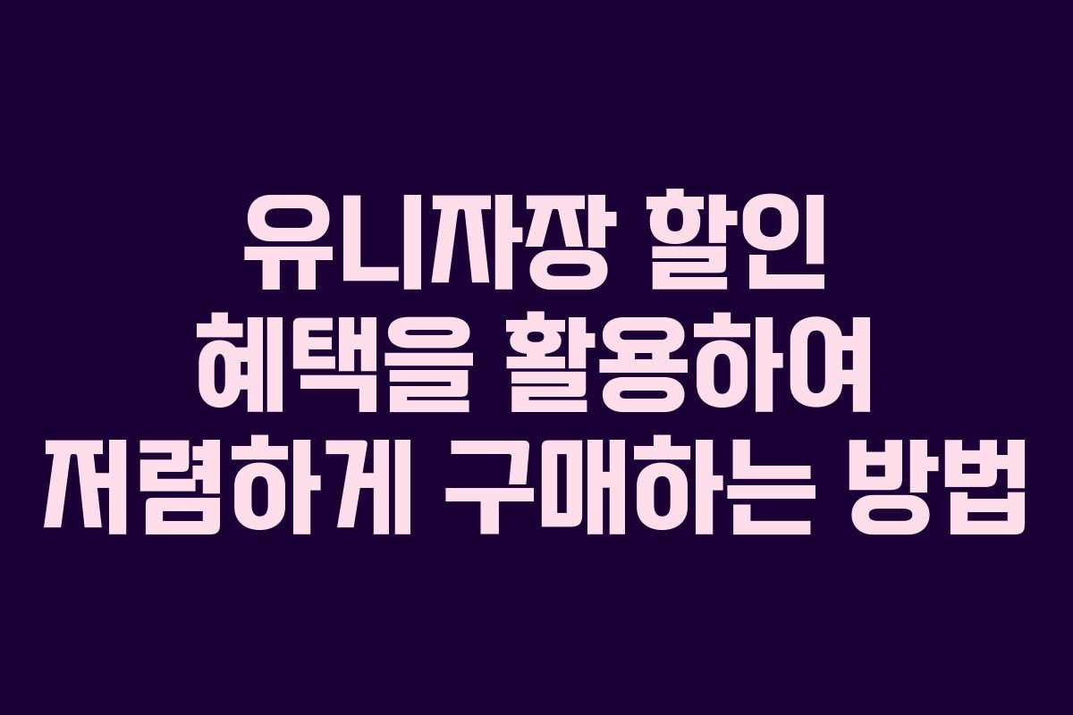 유니자장 할인 혜택을 활용하여 저렴하게 구매하는 방법