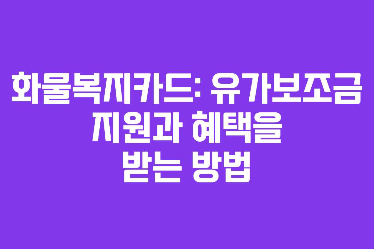 화물복지카드: 유가보조금 지원과 혜택을 받는 방법