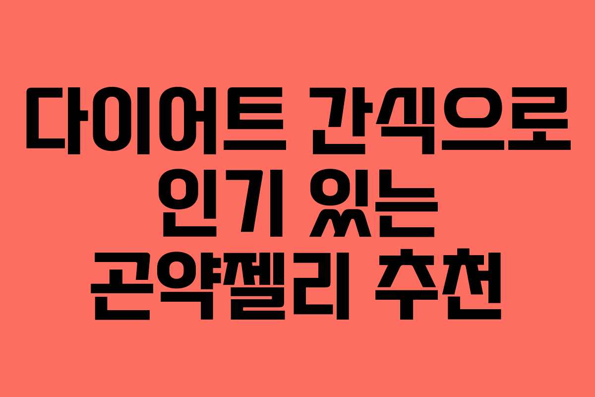 다이어트 간식으로 인기 있는 곤약젤리 추천