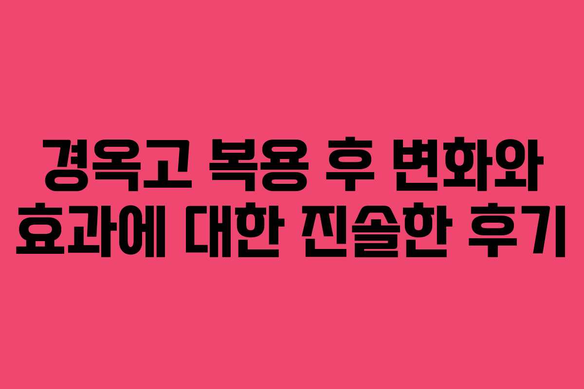 경옥고 복용 후 변화와 효과에 대한 진솔한 후기