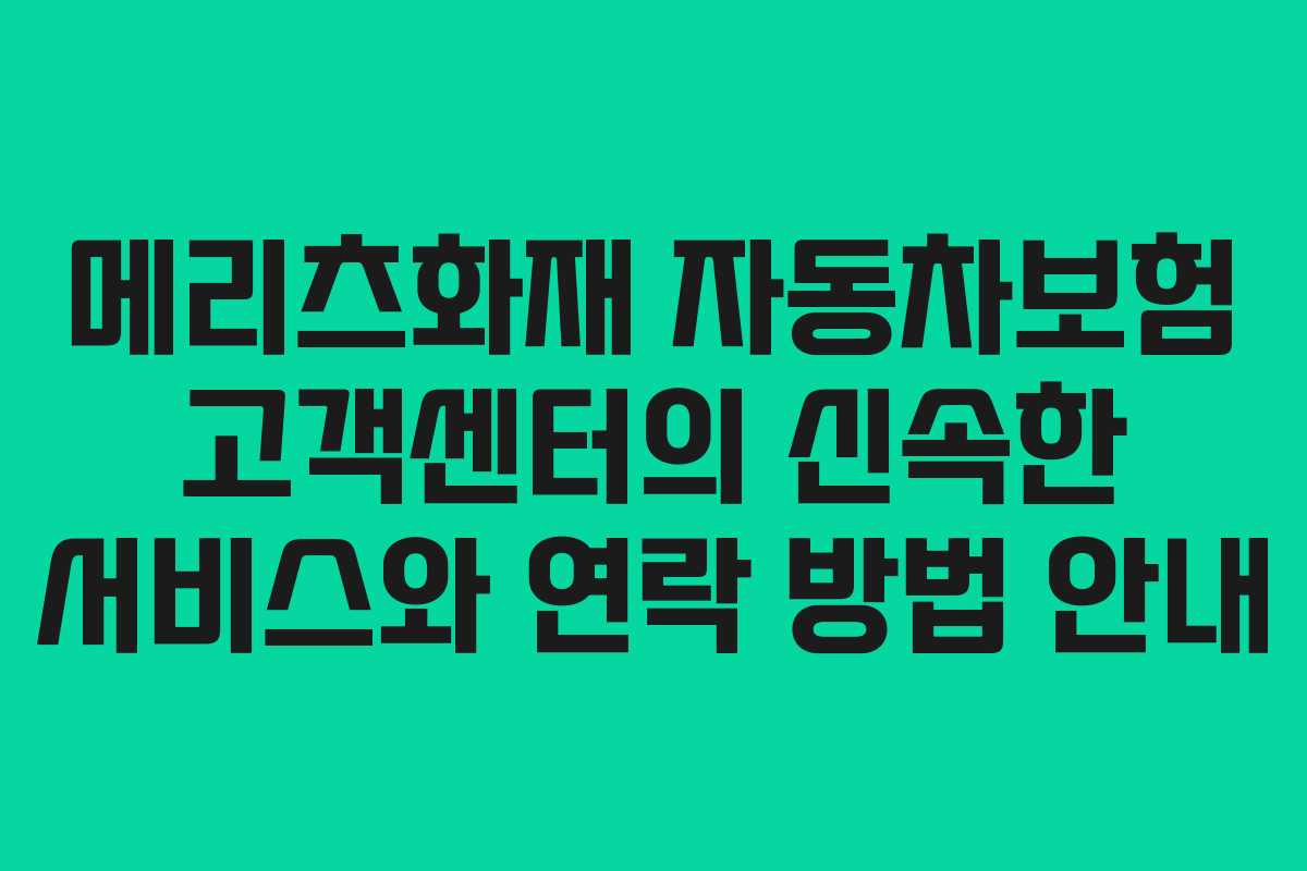 메리츠화재 자동차보험 고객센터의 신속한 서비스와 연락 방법 안내