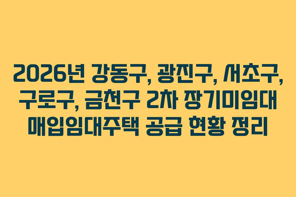 2026년 강동구, 광진구, 서초구, 구로구, 금천구 2차 장기미임대 매입임대주택 공급 현황 정리