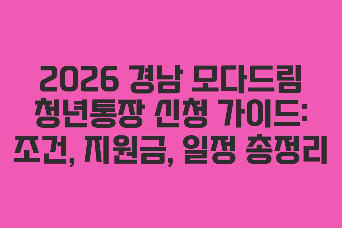 2026 경남 모다드림 청년통장 신청 가이드: 조건, 지원금, 일정 총정리