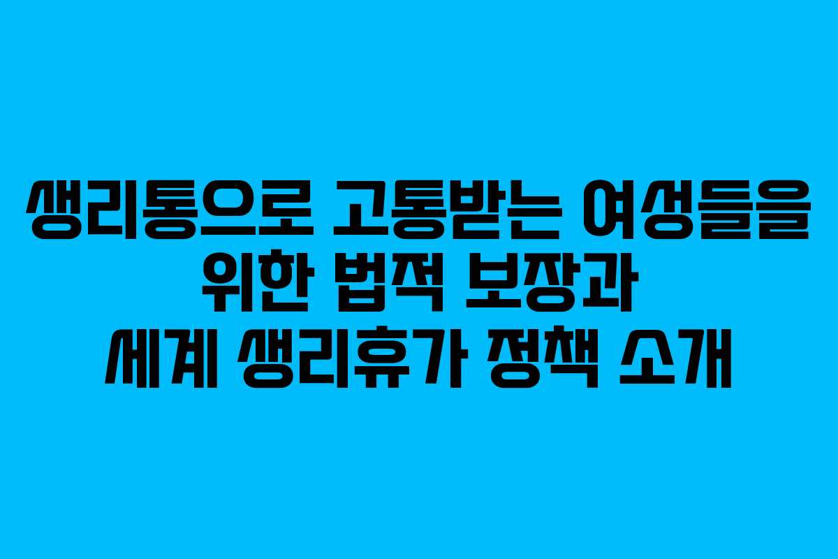 생리통으로 고통받는 여성들을 위한 법적 보장과 세계 생리휴가 정책 소개