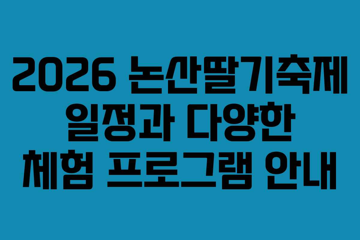 2026 논산딸기축제 일정과 다양한 체험 프로그램 안내