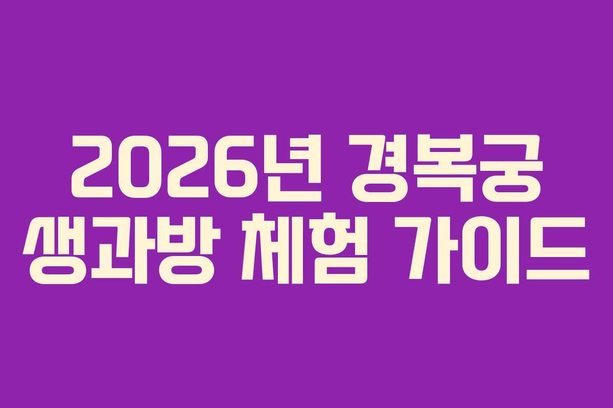 2026년 경복궁 생과방 체험 가이드