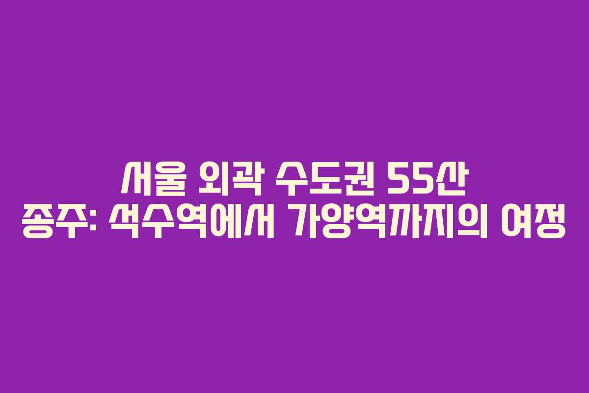 서울 외곽 수도권 55산 종주: 석수역에서 가양역까지의 여정