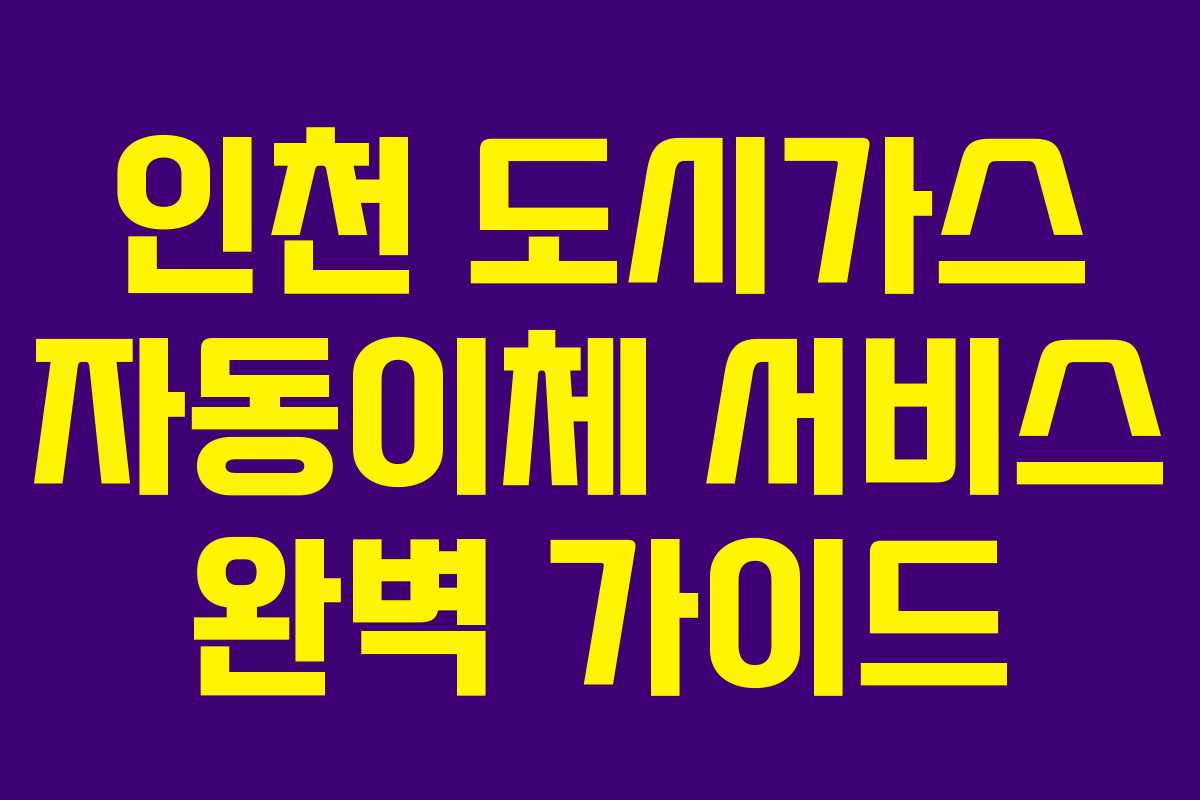 인천 도시가스 자동이체 서비스 완벽 가이드
