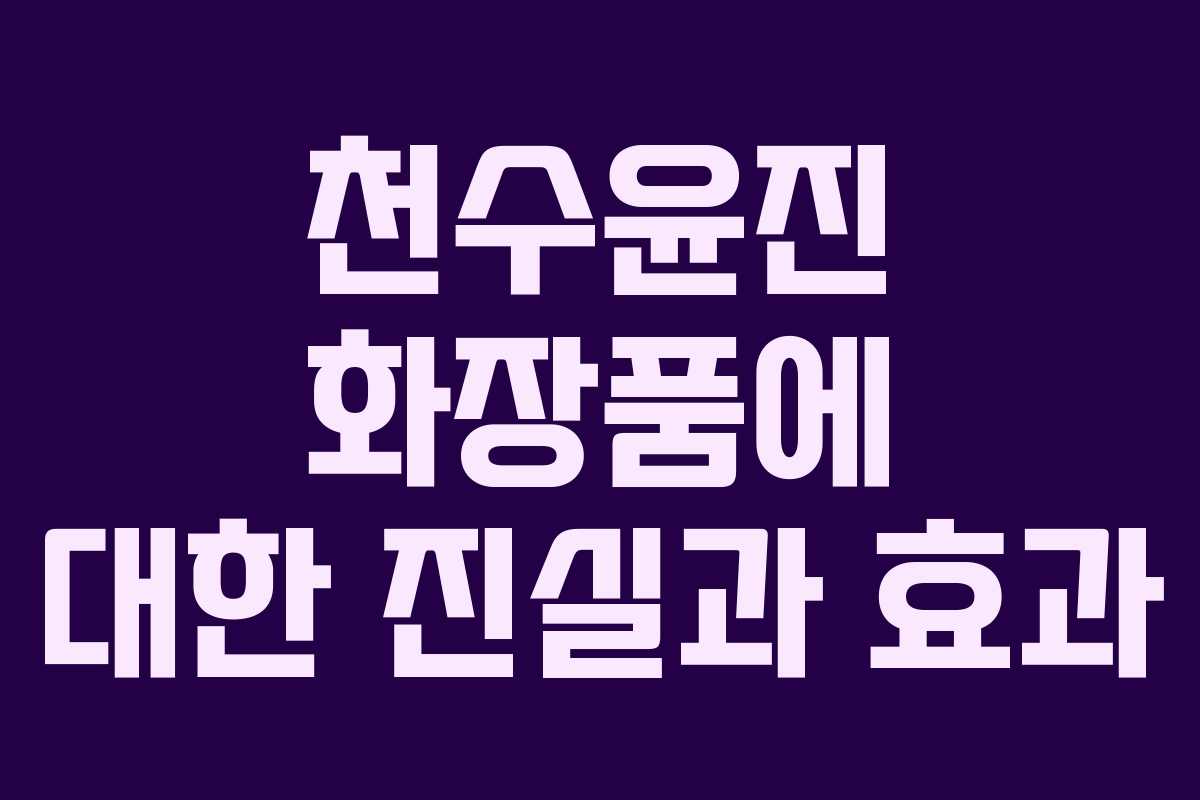 천수윤진 화장품에 대한 진실과 효과