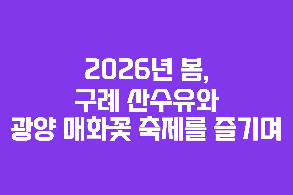 2026년 봄, 구례 산수유와 광양 매화꽃 축제를 즐기며