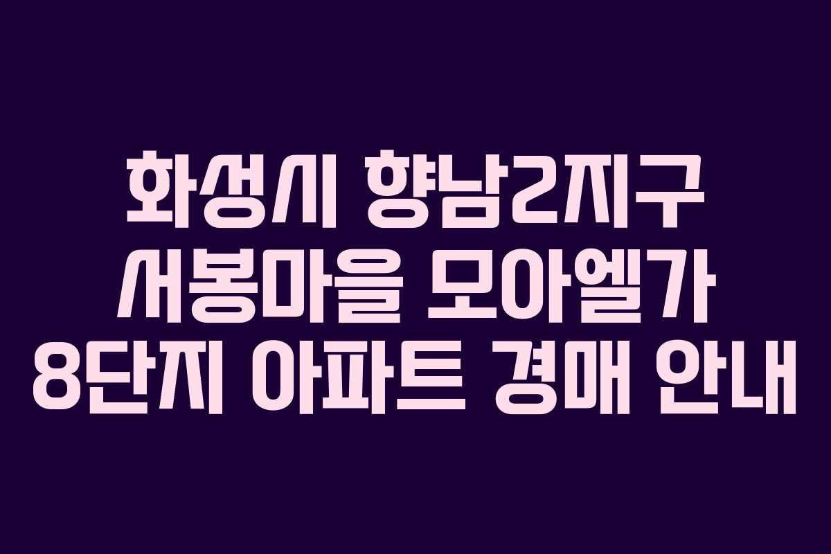 화성시 향남2지구 서봉마을 모아엘가 8단지 아파트 경매 안내